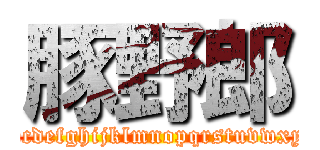 豚野郎 (abcdefghijklmnopqrstuvwxyz)