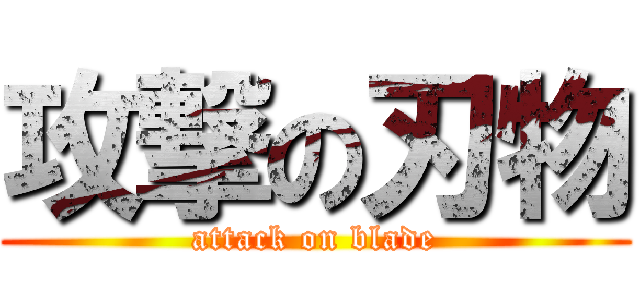 攻撃の刃物 (attack on blade)