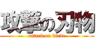 攻撃の刃物 (attack on blade)