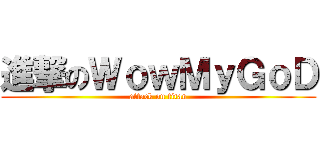進撃のＷｏｗＭｙＧｏＤ (attack on titan)