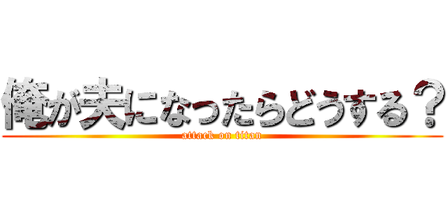 俺が夫になったらどうする？ (attack on titan)