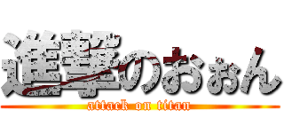 進撃のおぉん (attack on titan)