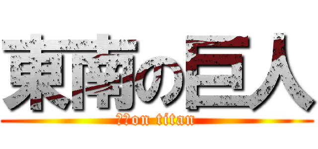 東南の巨人 (東南on titan)