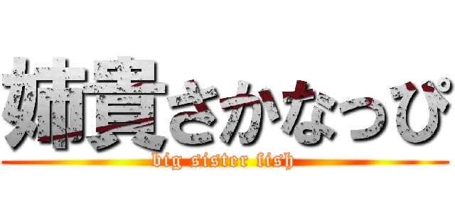 姉貴さかなっぴ (big sister fish)