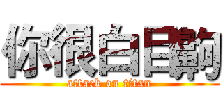 你很白目齁 (attack on titan)