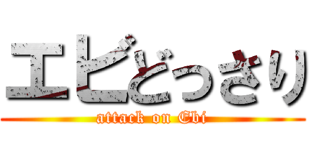 エビどっさり (attack on Ebi)