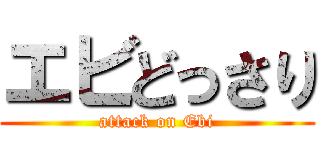 エビどっさり (attack on Ebi)