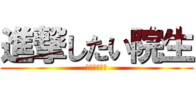 進撃したい院生 (リア充したい)