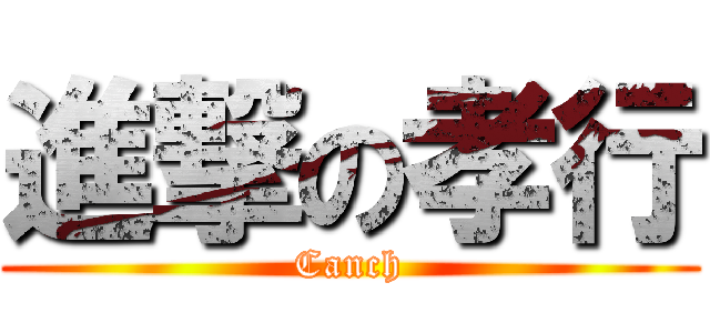 進撃の孝行 (Canch)