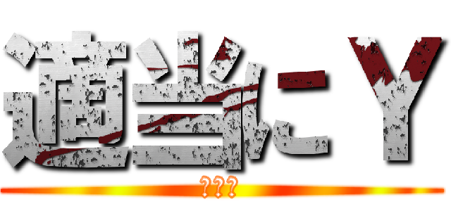 適当にＹ (ヤメて)