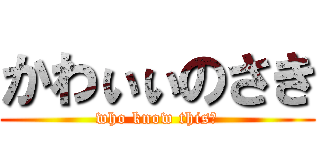 かわぃぃのさき (who know this？)