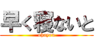 早く寝ないと (ohayou)