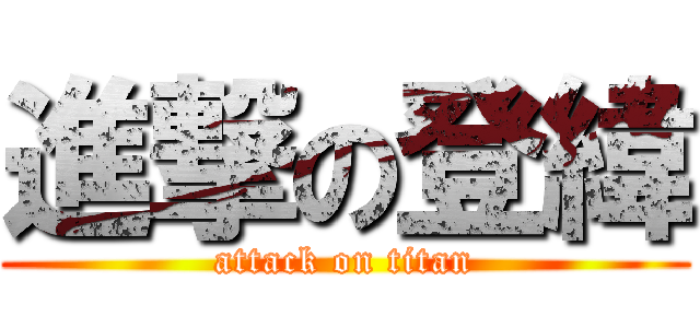 進撃の登緯 (attack on titan)