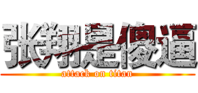张翔是傻逼 (attack on titan)