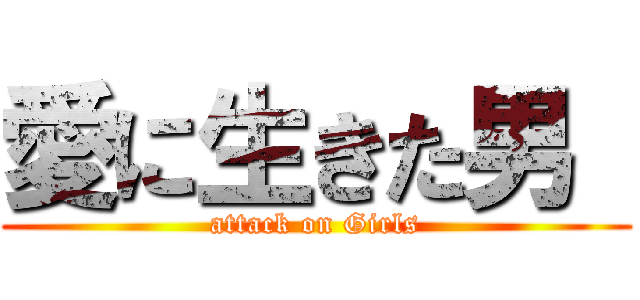 愛に生きた男  (attack on Girls)