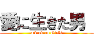 愛に生きた男  (attack on Girls)