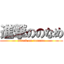 進撃ののなめ (attack on noname)