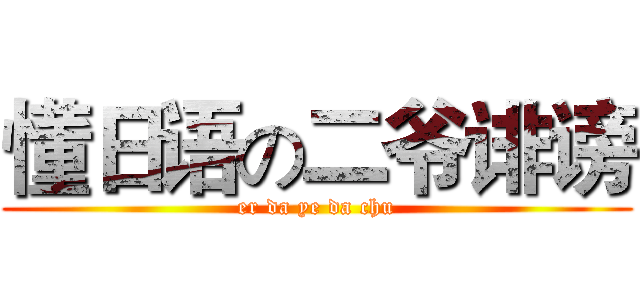 懂日语の二爷诽谤 (er da ye da chu)