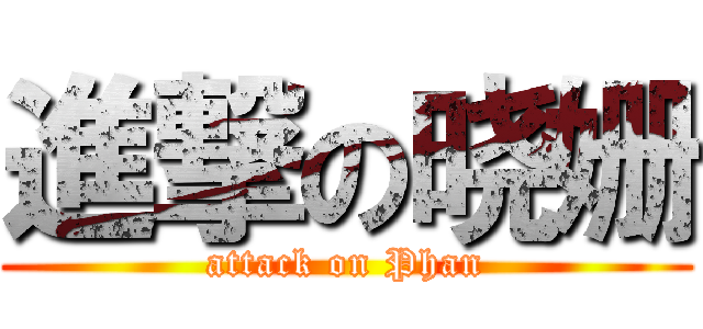 進撃の晓姗 (attack on Phan)