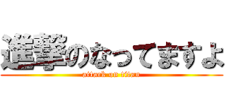 進撃のなってますよ (attack on titan)