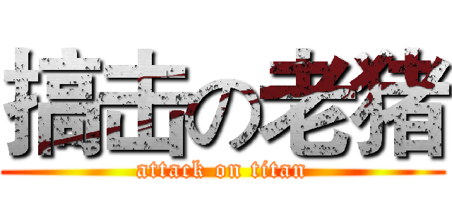 搞击の老猪 (attack on titan)