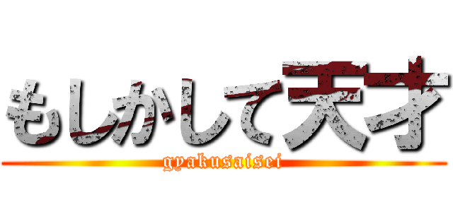 もしかして天才 (gyakusaisei)