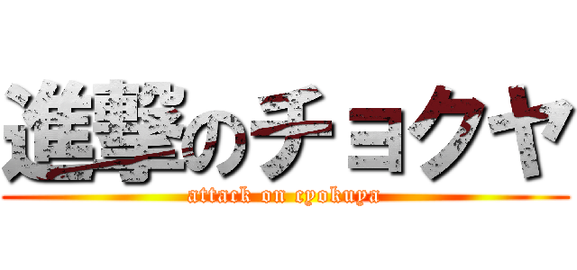 進撃のチョクヤ (attack on cyokuya)