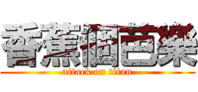 香蕉個芭樂 (attack on titan)