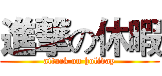 進撃の休暇 (attack on holiday)