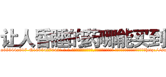 让人昏睡的药哪能买到 (让人昏睡的药哪能买到【电-话151x68344x817-Q1065427042元-吉-药-业】我们做的是长期生意,靠的是老客户长期支持 让人昏睡的药哪能买到在发表了一篇http://sngk.net/fTa238

参考消息网我们做的是长期生意,靠的是老客户长期支持也许我们早该意识到，就连鲍勃·霍斯金斯（金球奖戏剧类电影男主角 
)