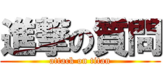 進撃の質問 (attack on titan)