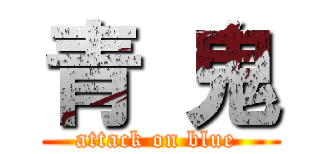 青 鬼 (attack on blue )