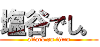 塩谷でし。 (attack on titan)