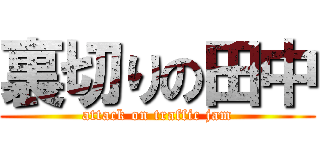 裏切りの田中 (attack on traffic jam)