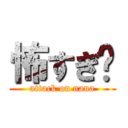 怖すぎ〜 (attack on nana)