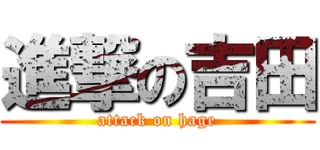 進撃の吉田 (attack on hage)