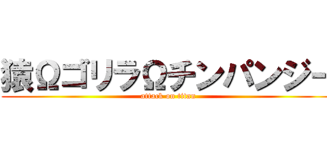猿ΩゴリラΩチンパンジー (attack on titan)