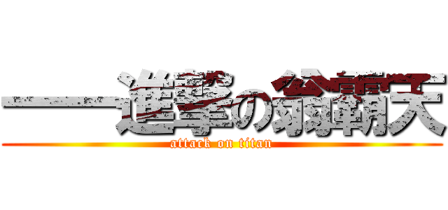一一進撃の翁霸天 (attack on titan)