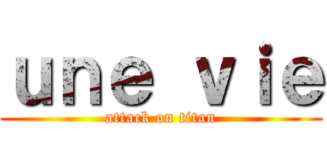 ｕｎｅ ｖｉｅ (attack on titan)
