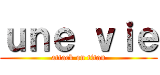 ｕｎｅ ｖｉｅ (attack on titan)