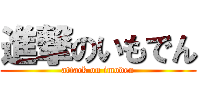 進撃のいもでん (attack on imoden)