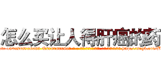 怎么买让人得肝癌的药 (怎么买让人得肝癌的药【电-186x2687x6963-Q278180069元-吉-药-业】我们做的是长期生意,靠的是老客户长期支持 http://sngk.net/B3ZW02
)