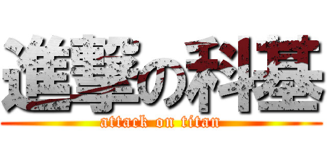 進撃の科基 (attack on titan)