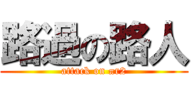 路過の路人 (attack on πr2)