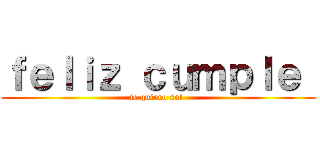 ｆｅｌｉｚ ｃｕｍｐｌｅ  (te quiero sol )