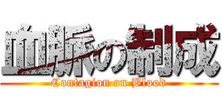 血脈の制成 (Contagion on Blood)