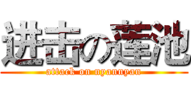 进击の莲池 (attack on nyannyan)