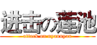 进击の莲池 (attack on nyannyan)