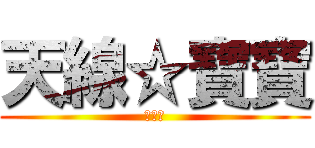 天線☆寶寶 (☆☆☆)