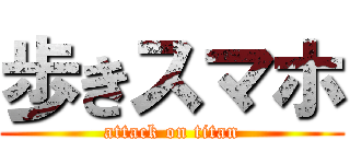 歩きスマホ (attack on titan)